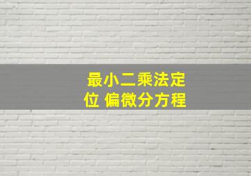 最小二乘法定位 偏微分方程